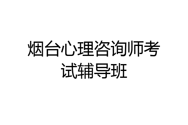 烟台心理咨询师考试辅导班
