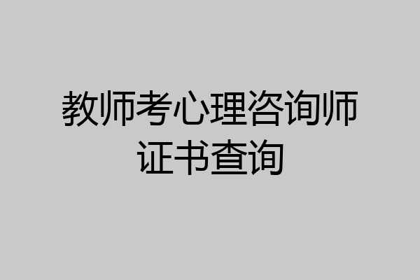 教师考心理咨询师证书查询