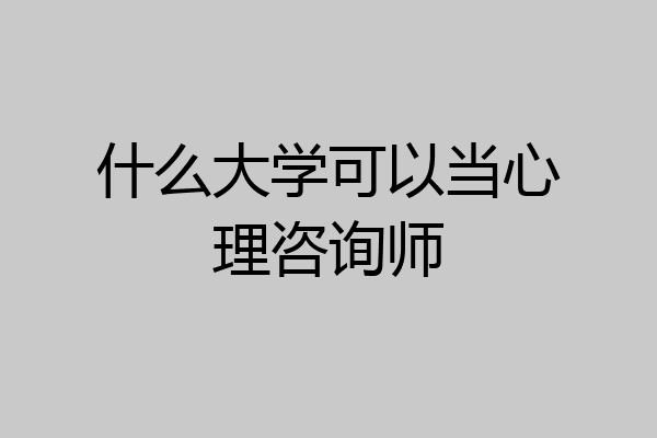 什么大学可以当心理咨询师