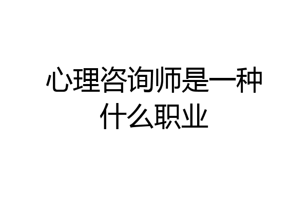 心理咨询师是一种什么职业