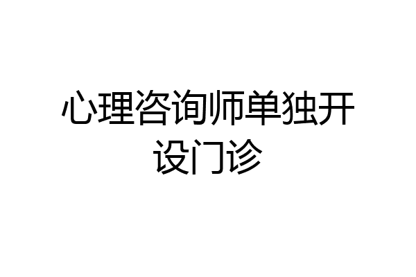 心理咨询师单独开设门诊