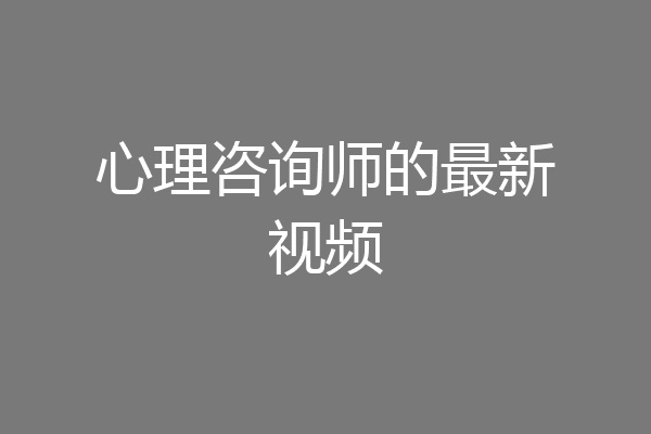 心理咨询师的最新视频