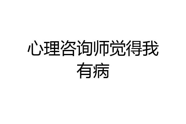 心理咨询师觉得我有病