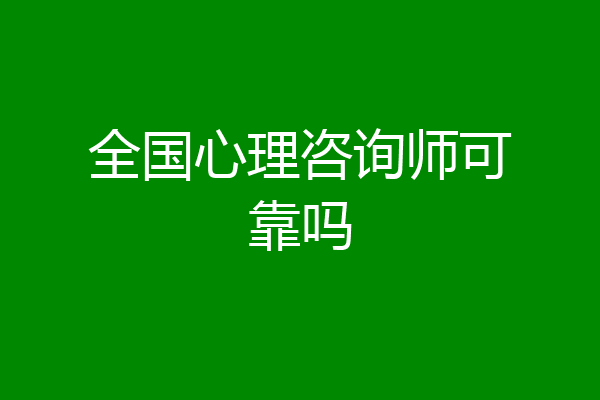 全国心理咨询师可靠吗