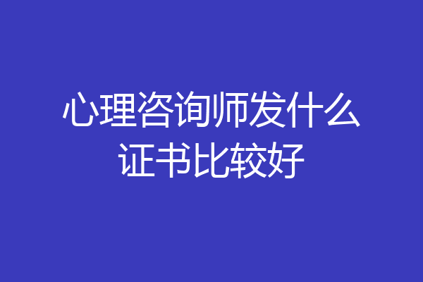 心理咨询师发什么证书比较好
