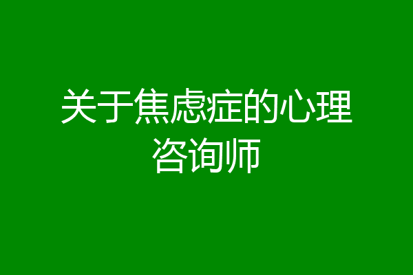 关于焦虑症的心理咨询师