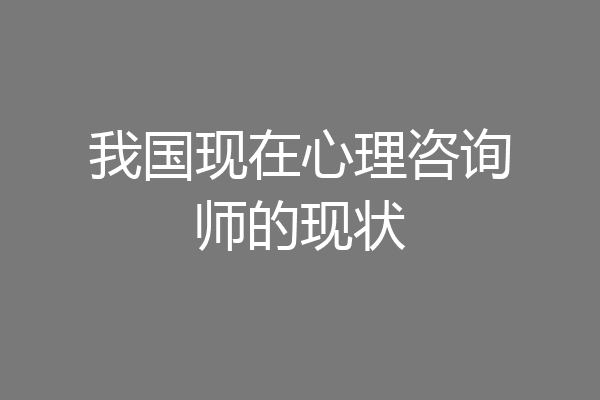 我国现在心理咨询师的现状