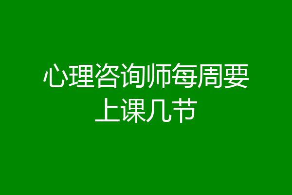 心理咨询师每周要上课几节