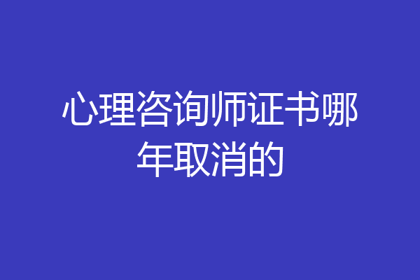 心理咨询师证书哪年取消的