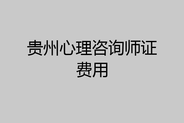 贵州心理咨询师证费用