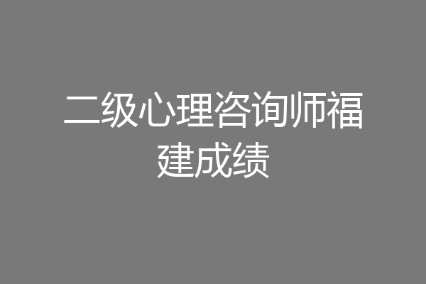 二级心理咨询师福建成绩
