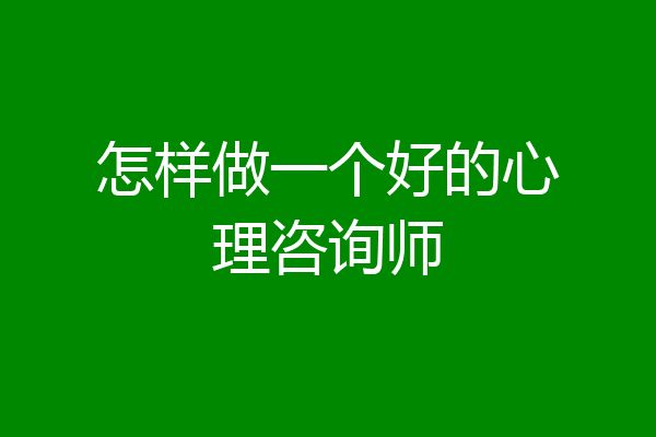 怎样做一个好的心理咨询师