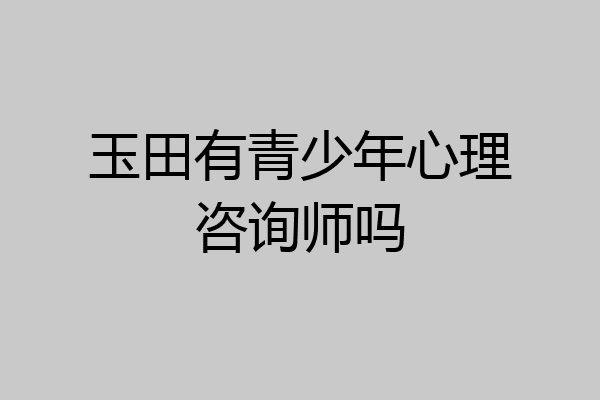 玉田有青少年心理咨询师吗