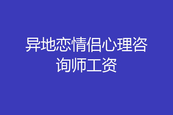 异地恋情侣心理咨询师工资
