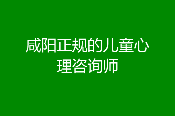 咸阳正规的儿童心理咨询师