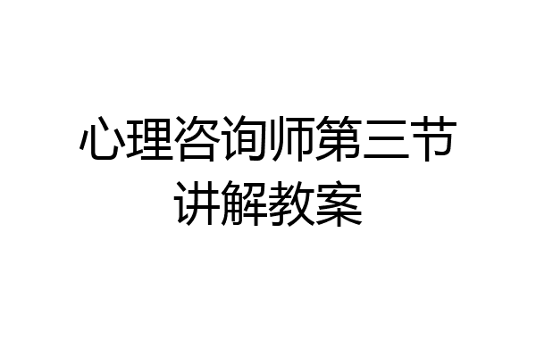 心理咨询师第三节讲解教案