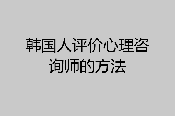 韩国人评价心理咨询师的方法