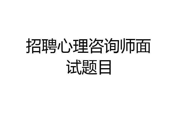 招聘心理咨询师面试题目