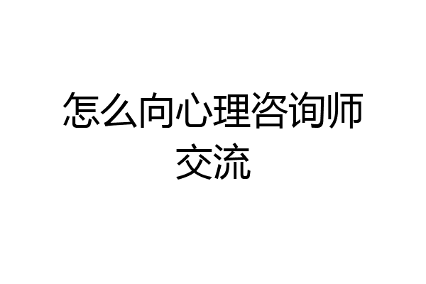 怎么向心理咨询师交流