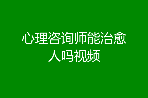 心理咨询师能治愈人吗视频
