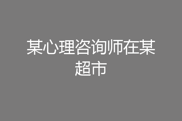 某心理咨询师在某超市