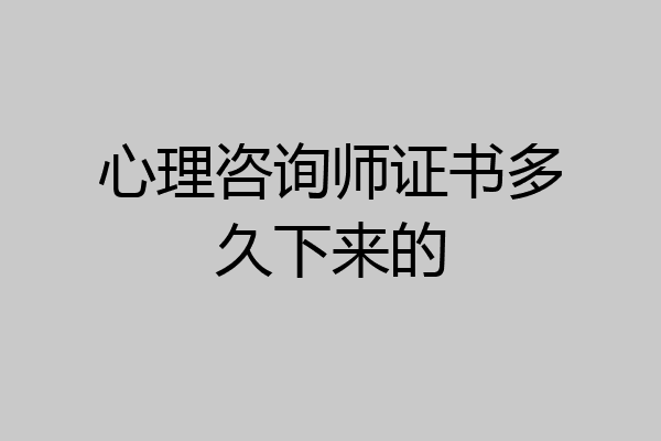 心理咨询师证书多久下来的