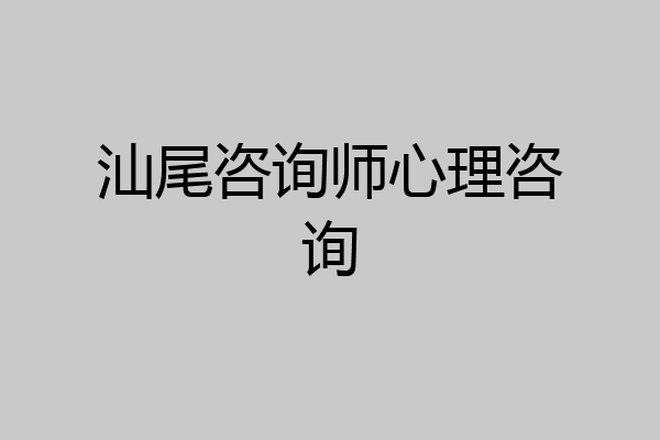 汕尾咨询师心理咨询