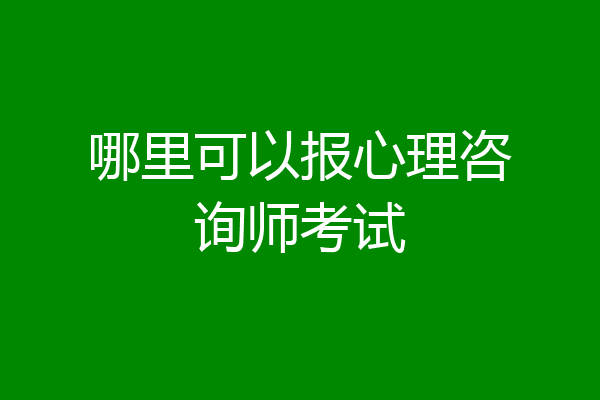 哪里可以报心理咨询师考试