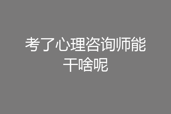 考了心理咨询师能干啥呢
