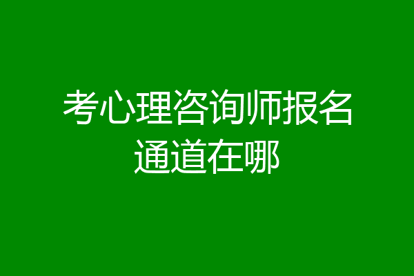 考心理咨询师报名通道在哪