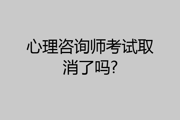 心理咨询师考试取消了吗?