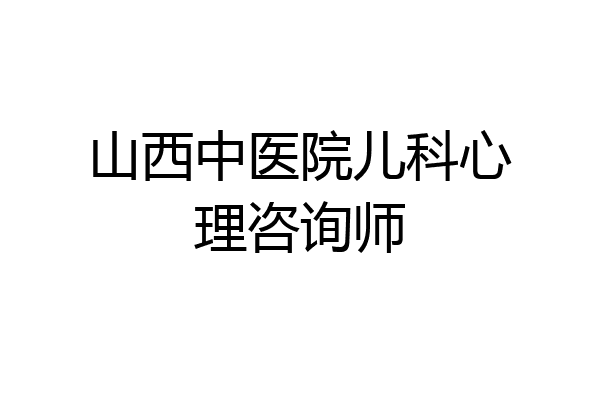 山西中医院儿科心理咨询师
