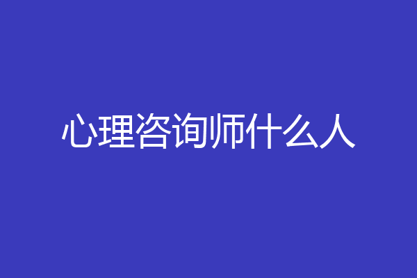 心理咨询师什么人