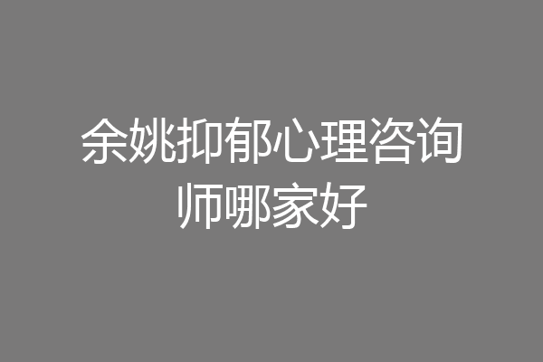 余姚抑郁心理咨询师哪家好