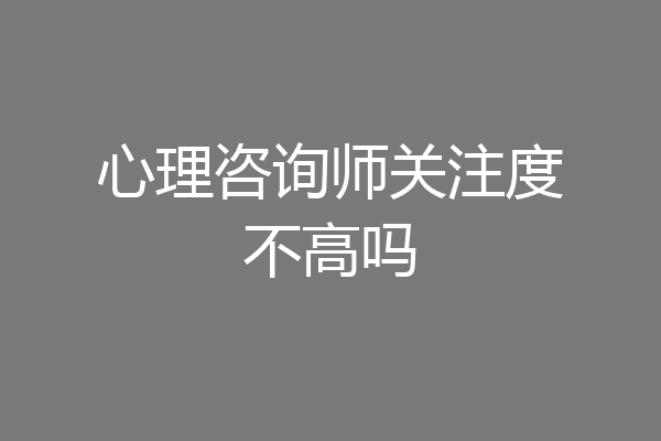 心理咨询师关注度不高吗