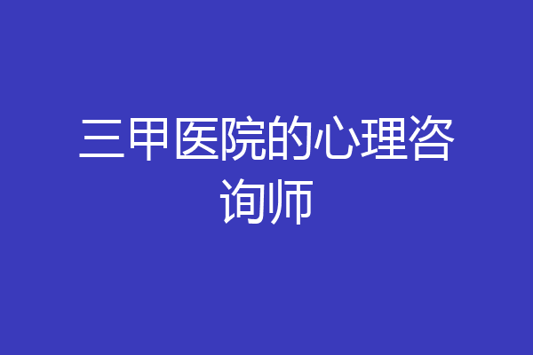 三甲医院的心理咨询师