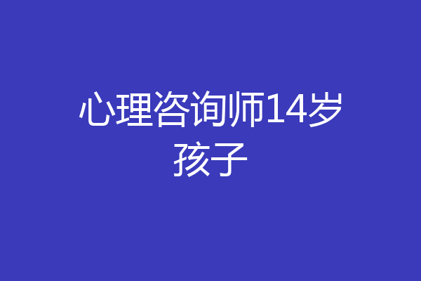 心理咨询师14岁孩子
