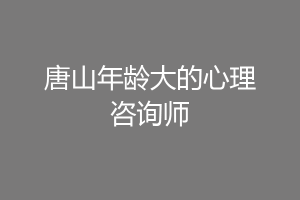 唐山年龄大的心理咨询师