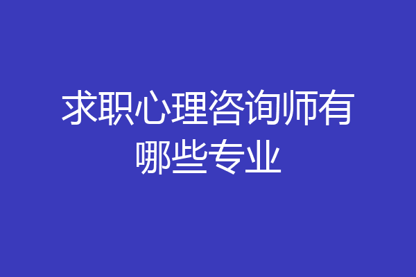 求职心理咨询师有哪些专业