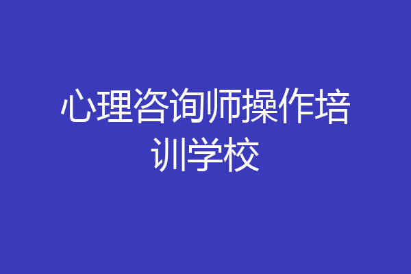 心理咨询师操作培训学校