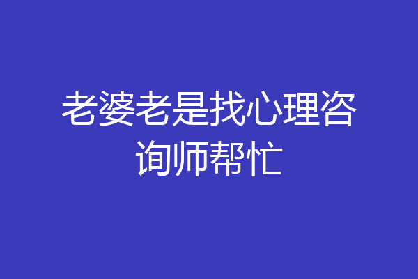 老婆老是找心理咨询师帮忙