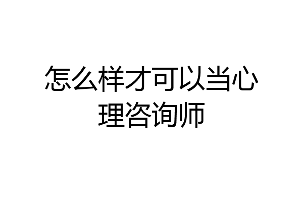 怎么样才可以当心理咨询师