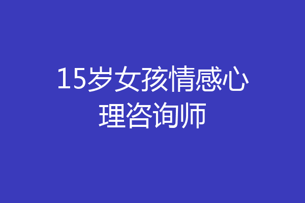 15岁女孩情感心理咨询师