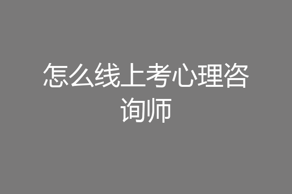 怎么线上考心理咨询师