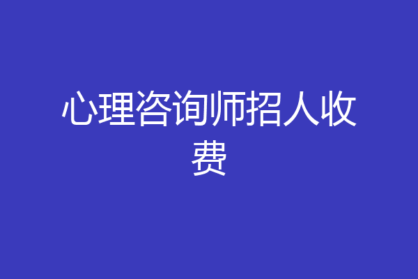 心理咨询师招人收费