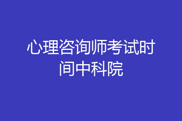 心理咨询师考试时间中科院