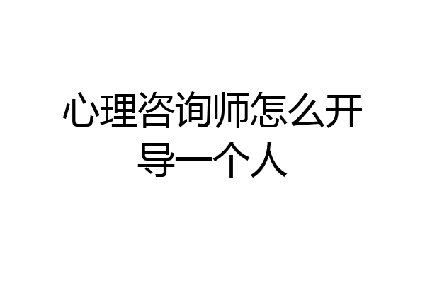心理咨询师怎么开导一个人