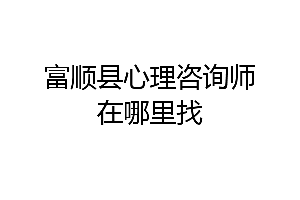富顺县心理咨询师在哪里找