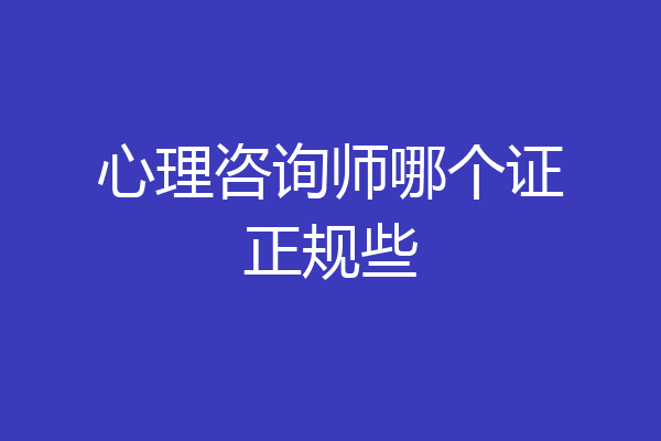 心理咨询师哪个证正规些