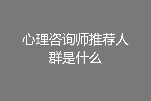 心理咨询师推荐人群是什么